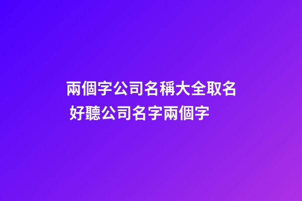 兩個字公司名稱大全取名 好聽公司名字兩個字-第1張-公司起名-玄機派